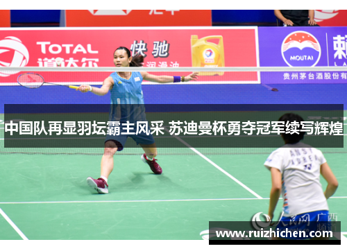 中国队再显羽坛霸主风采 苏迪曼杯勇夺冠军续写辉煌