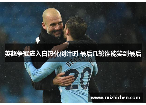 英超争冠进入白热化倒计时 最后几轮谁能笑到最后