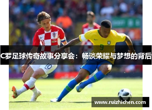 C罗足球传奇故事分享会：畅谈荣耀与梦想的背后