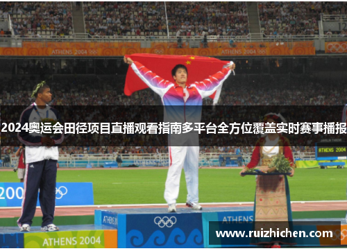 2024奥运会田径项目直播观看指南多平台全方位覆盖实时赛事播报 2024奥运会田径项目直播观看指南多平台全方位覆盖实时赛事播报