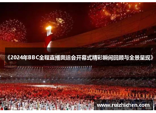 《2024年BBC全程直播奥运会开幕式精彩瞬间回顾与全景呈现》 《2024年BBC全程直播奥运会开幕式精彩瞬间回顾与全景呈现》